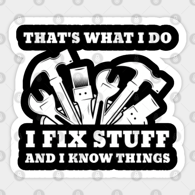 That's What I Do I Fix Stuff And I Know Things - Thats What I Do I Fix